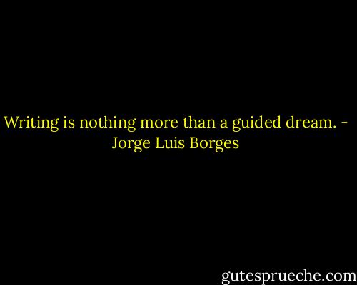 Writing is nothing more than a guided dream. - Jorge Luis Borges
