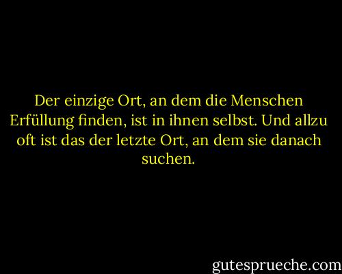 Der einzige Ort, an dem die Menschen Erfüllung finden, ist in ihnen selbst. Und allzu oft ist das der letzte Ort, an dem sie danach suchen. - Robert E. Rubin<