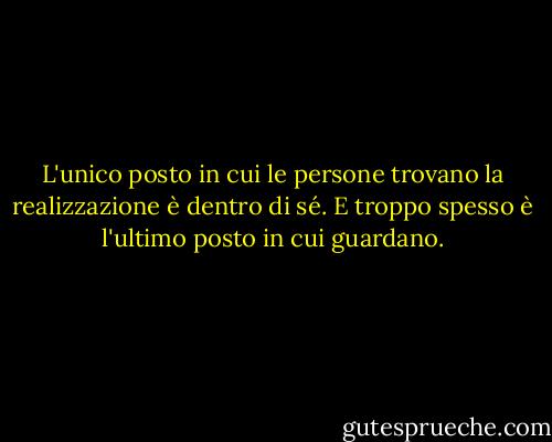 L'unico posto in cui le persone trovano la realizzazione è dentro di sé. E troppo spesso è l'ultimo posto in cui guardano. - Robert E. Rubin