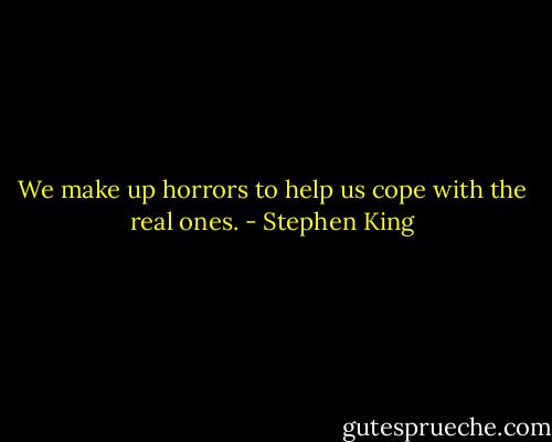 We make up horrors to help us cope with the real ones. - Stephen King