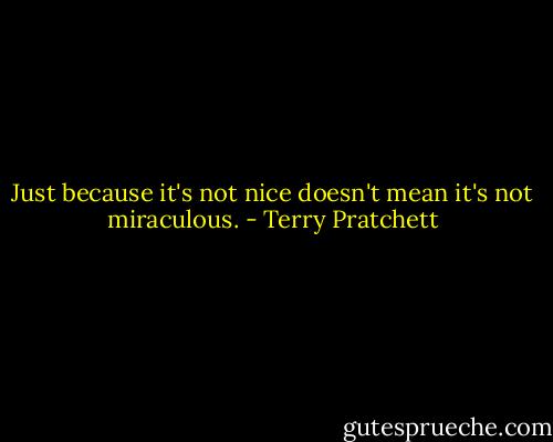 Just because it's not nice doesn't mean it's not miraculous. - Terry Pratchett
