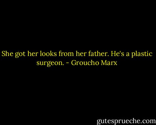She got her looks from her father. He's a plastic surgeon. - Groucho Marx