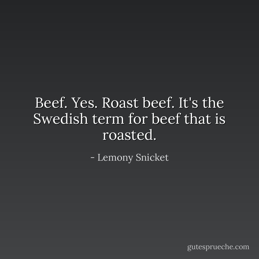 Beef. Yes. Roast beef. It's the Swedish term for beef that is roasted. - Lemony Snicket