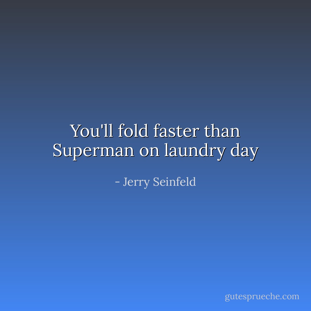 You'll fold faster than Superman on laundry day - Jerry Seinfeld