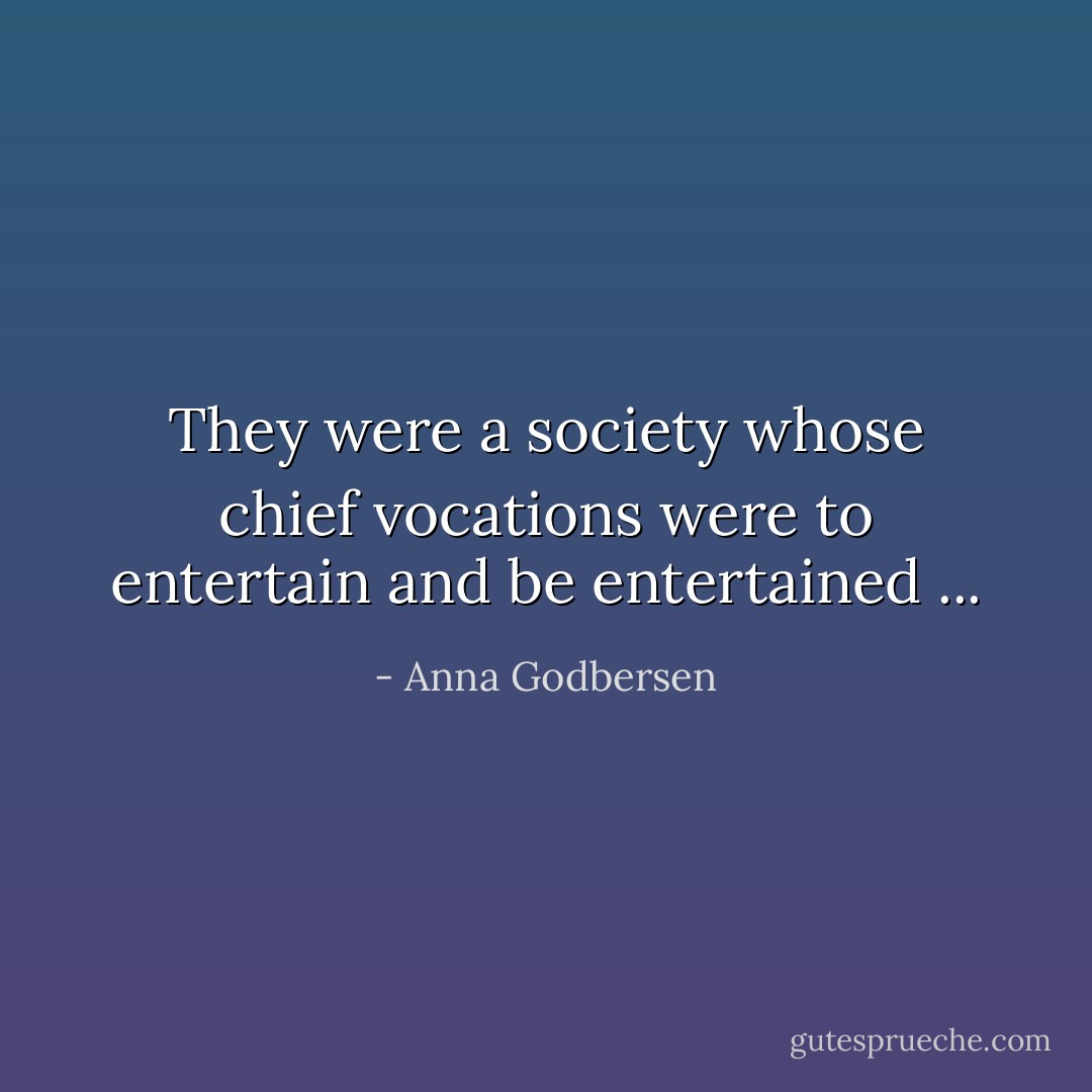 They were a society whose chief vocations were to entertain and be entertained ... - Anna Godbersen