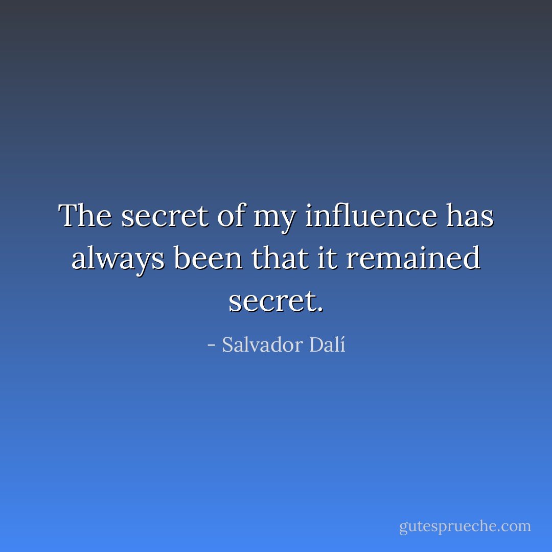 The secret of my influence has always been that it remained secret. - Salvador Dalí
