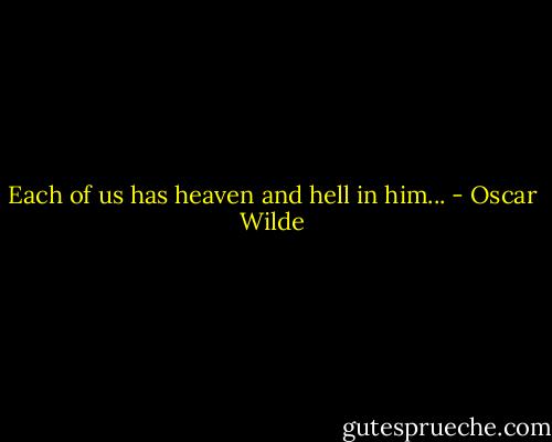 Each of us has heaven and hell in him... - Oscar Wilde