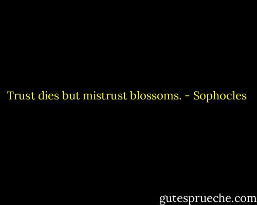 Trust dies but mistrust blossoms. - Sophocles