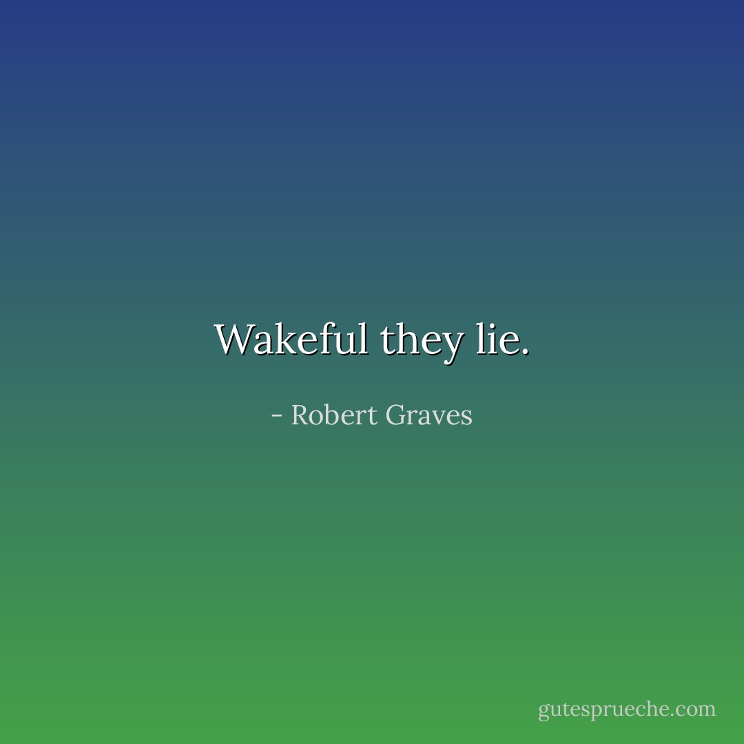 Wakeful they lie. - Robert Graves