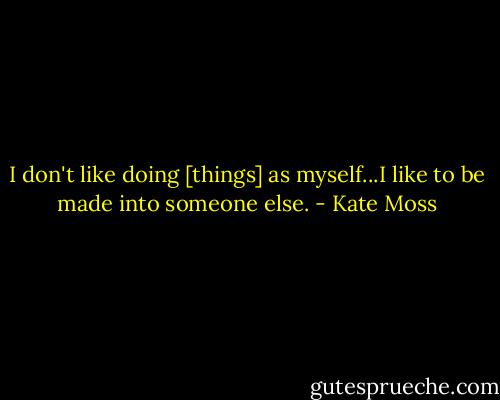 I don't like doing [things] as myself...I like to be made into someone else. - Kate Moss