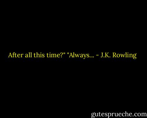 After all this time?"<br />"Always... - J.K. Rowling