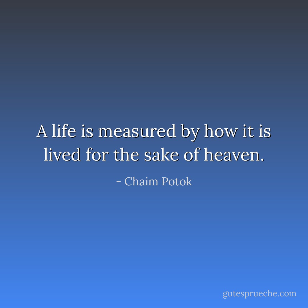 A life is measured by how it is lived for the sake of heaven. - Chaim Potok