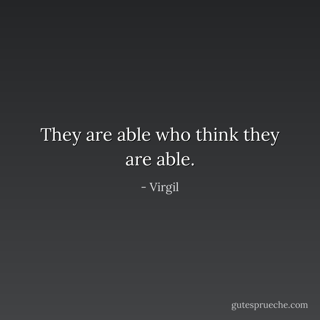 They are able who think they are able. - Virgil