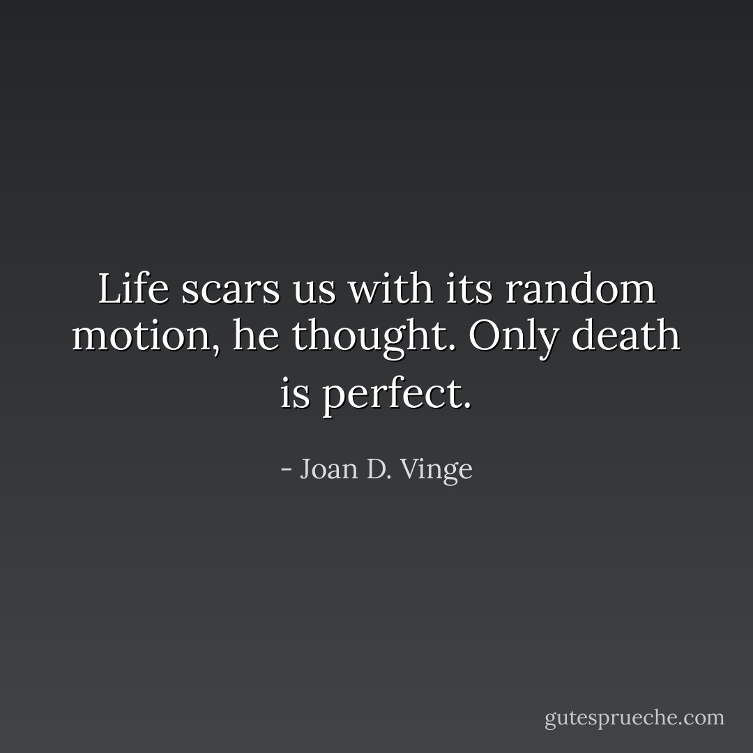 Life scars us with its random motion, he thought. Only death is perfect. - Joan D. Vinge